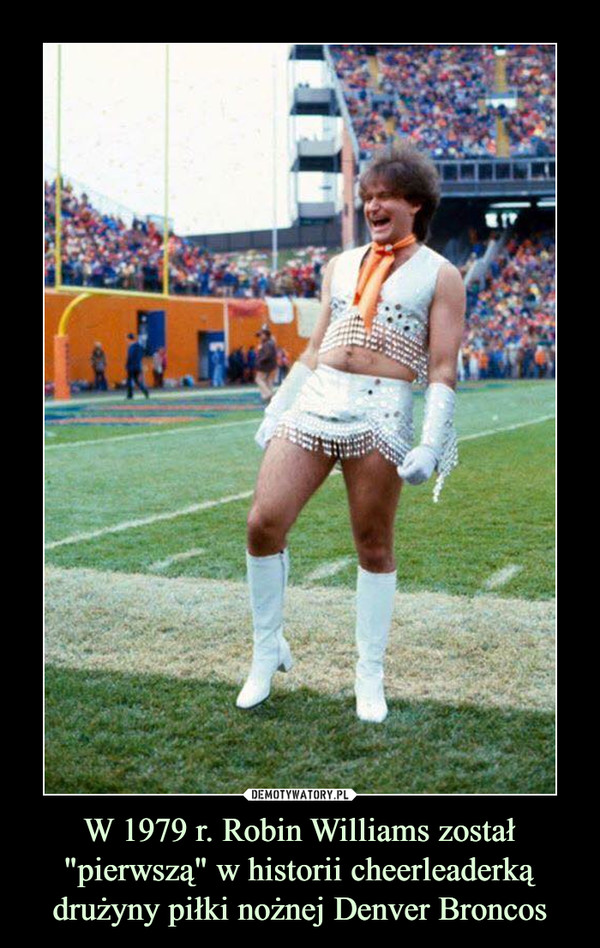 W 1979 r. Robin Williams został "pierwszą" w historii cheerleaderką drużyny piłki nożnej Denver Broncos