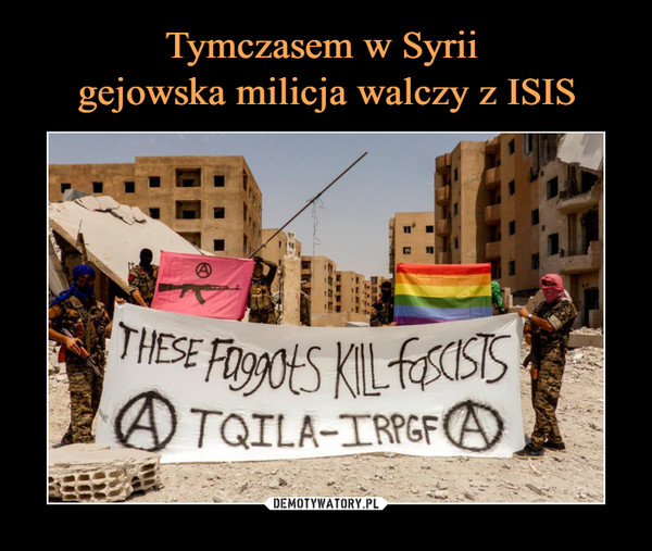 Tymczasem w Syrii 
gejowska milicja walczy z ISIS