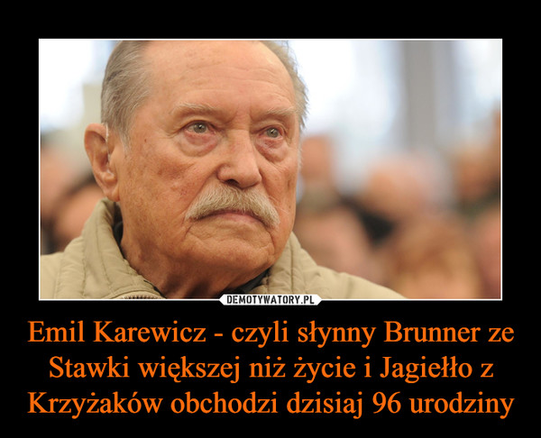 Emil Karewicz - czyli słynny Brunner ze Stawki większej niż życie i Jagiełło z Krzyżaków obchodzi dzisiaj 96 urodziny –  