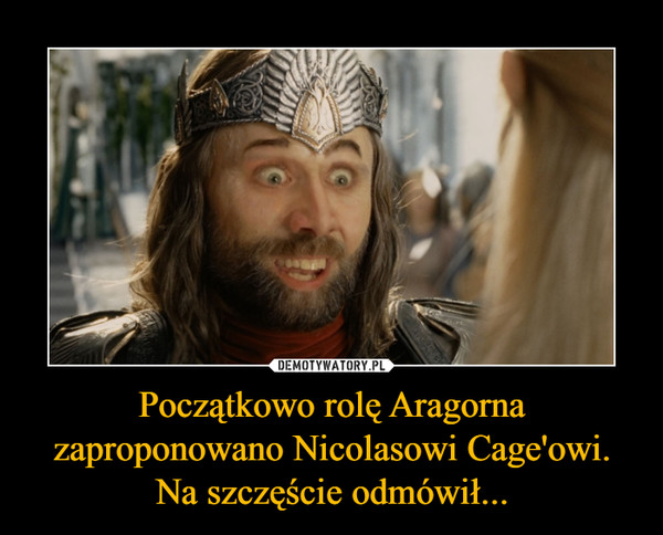 Początkowo rolę Aragorna zaproponowano Nicolasowi Cage'owi. Na szczęście odmówił...