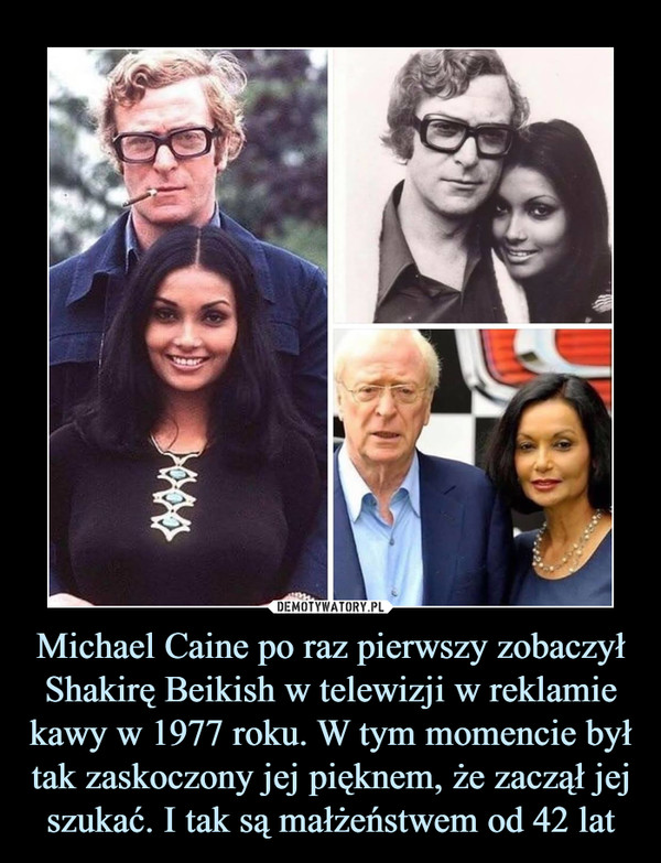 Michael Caine po raz pierwszy zobaczył Shakirę Beikish w telewizji w reklamie kawy w 1977 roku. W tym momencie był tak zaskoczony jej pięknem, że zaczął jej szukać. I tak są małżeństwem od 42 lat –  