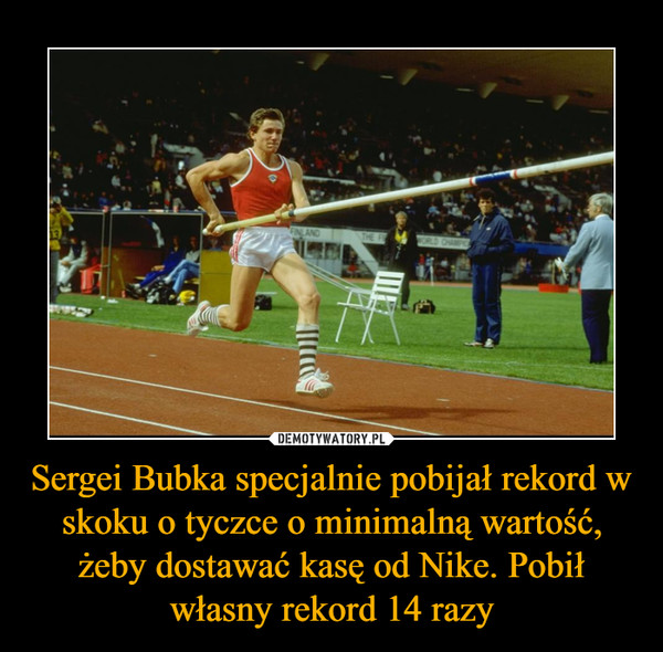 Sergei Bubka specjalnie pobijał rekord w skoku o tyczce o minimalną wartość, żeby dostawać kasę od Nike. Pobił własny rekord 14 razy –  
