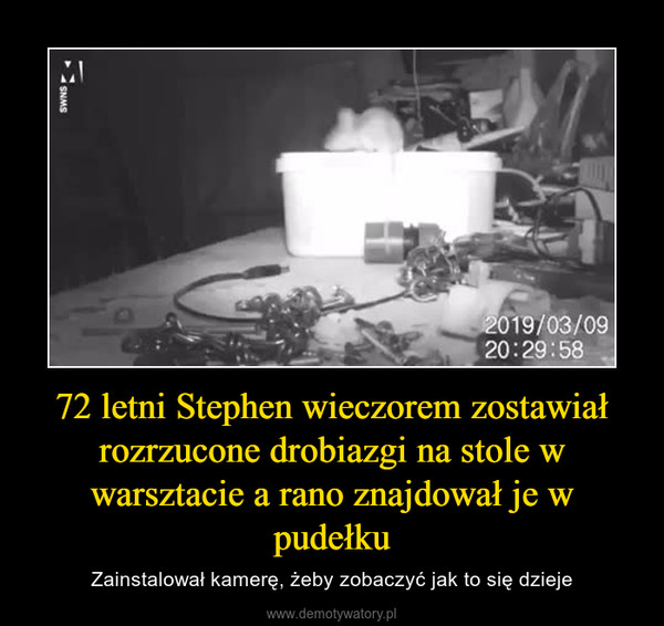 72 letni Stephen wieczorem zostawiał rozrzucone drobiazgi na stole w warsztacie a rano znajdował je w pudełku – Zainstalował kamerę, żeby zobaczyć jak to się dzieje 