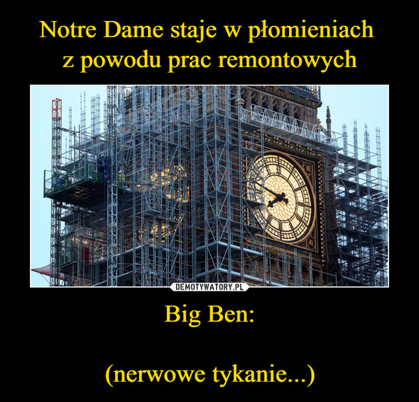 Notre Dame staje w płomieniach 
z powodu prac remontowych Big Ben:

(nerwowe tykanie...)