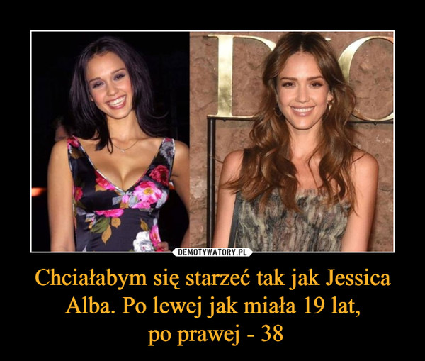 Chciałabym się starzeć tak jak Jessica Alba. Po lewej jak miała 19 lat,
 po prawej - 38