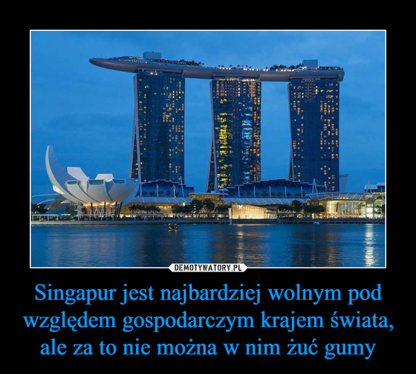 Singapur jest najbardziej wolnym pod względem gospodarczym krajem świata, ale za to nie można w nim żuć gumy –  