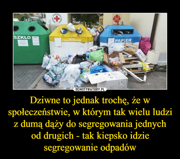 Dziwne to jednak trochę, że w społeczeństwie, w którym tak wielu ludzi z dumą dąży do segregowania jednych od drugich - tak kiepsko idzie segregowanie odpadów