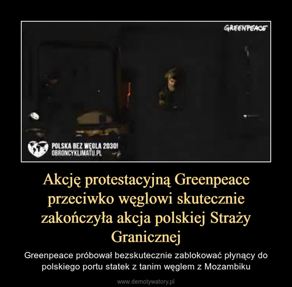 Akcję protestacyjną Greenpeace przeciwko węglowi skutecznie zakończyła akcja polskiej Straży Granicznej – Greenpeace próbował bezskutecznie zablokować płynący do polskiego portu statek z tanim węglem z Mozambiku 