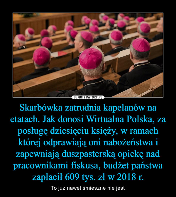 Skarbówka zatrudnia kapelanów na etatach. Jak donosi Wirtualna Polska, za posługę dziesięciu księży, w ramach której odprawiają oni nabożeństwa i zapewniają duszpasterską opiekę nad pracownikami fiskusa, budżet państwa zapłacił 609 tys. zł w 2018 r. – To już nawet śmieszne nie jest 