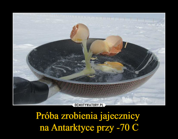 Próba zrobienia jajecznicy na Antarktyce przy -70 C –  