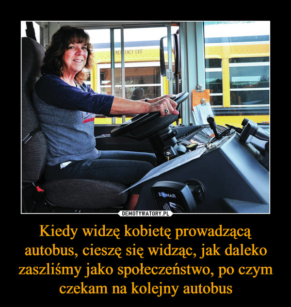 Kiedy widzę kobietę prowadzącą autobus, cieszę się widząc, jak daleko zaszliśmy jako społeczeństwo, po czym czekam na kolejny autobus –  