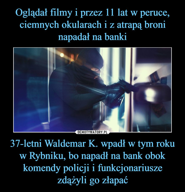 37-letni Waldemar K. wpadł w tym roku w Rybniku, bo napadł na bank obok komendy policji i funkcjonariusze zdążyli go złapać –  