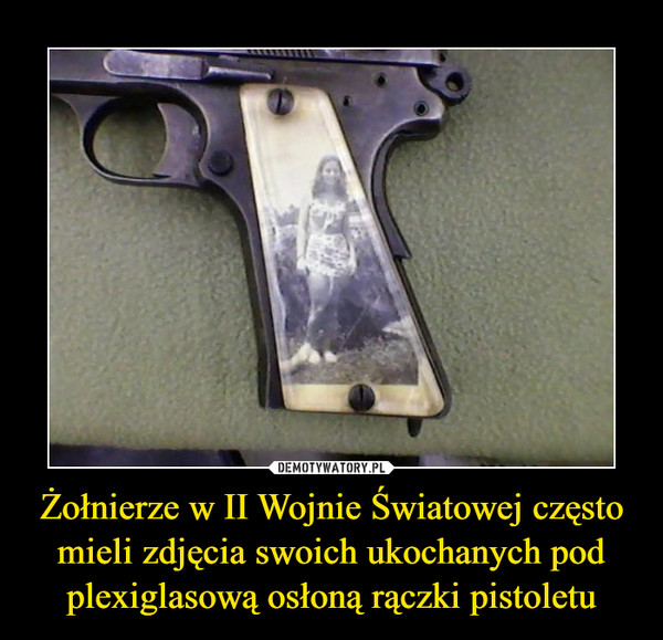 Żołnierze w II Wojnie Światowej często mieli zdjęcia swoich ukochanych pod plexiglasową osłoną rączki pistoletu –  