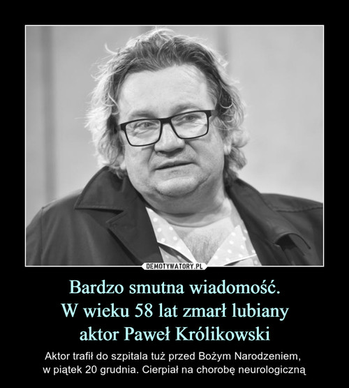 Bardzo smutna wiadomość.
W wieku 58 lat zmarł lubiany
aktor Paweł Królikowski