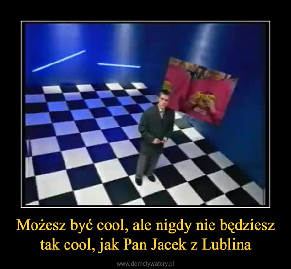 Możesz być cool, ale nigdy nie będziesz tak cool, jak Pan Jacek z Lublina –  