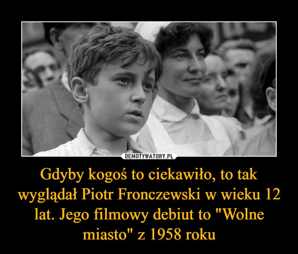 Gdyby kogoś to ciekawiło, to tak wyglądał Piotr Fronczewski w wieku 12 lat. Jego filmowy debiut to "Wolne miasto" z 1958 roku –  