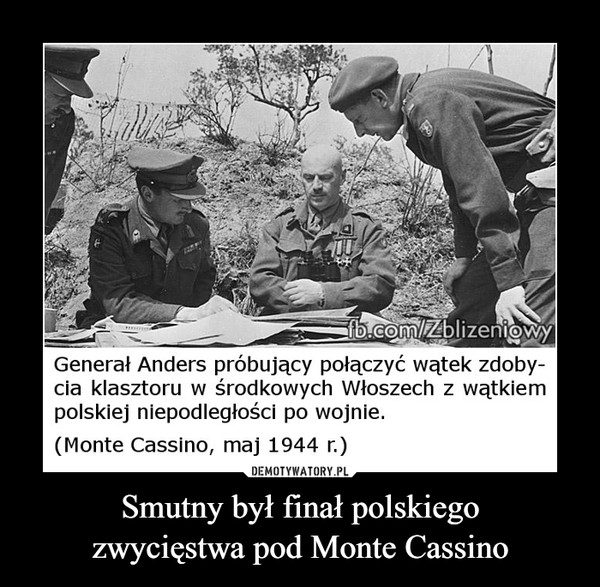 Smutny był finał polskiegozwycięstwa pod Monte Cassino –  Generał Anders próbujący połączyć wątek zdoby-cia klasztoru w środkowych Włoszech z wątkiempolskiej niepodległości po wojnie.(Monte Cassino, maj 1944 r.)