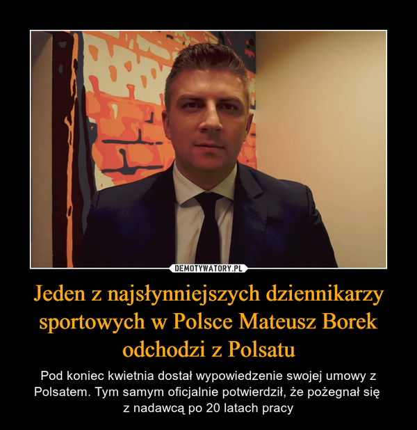 Jeden z najsłynniejszych dziennikarzy sportowych w Polsce Mateusz Borek odchodzi z Polsatu – Pod koniec kwietnia dostał wypowiedzenie swojej umowy z Polsatem. Tym samym oficjalnie potwierdził, że pożegnał się z nadawcą po 20 latach pracy 
