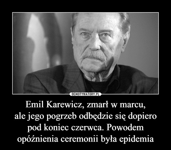 Emil Karewicz, zmarł w marcu,
ale jego pogrzeb odbędzie się dopiero pod koniec czerwca. Powodem opóźnienia ceremonii była epidemia