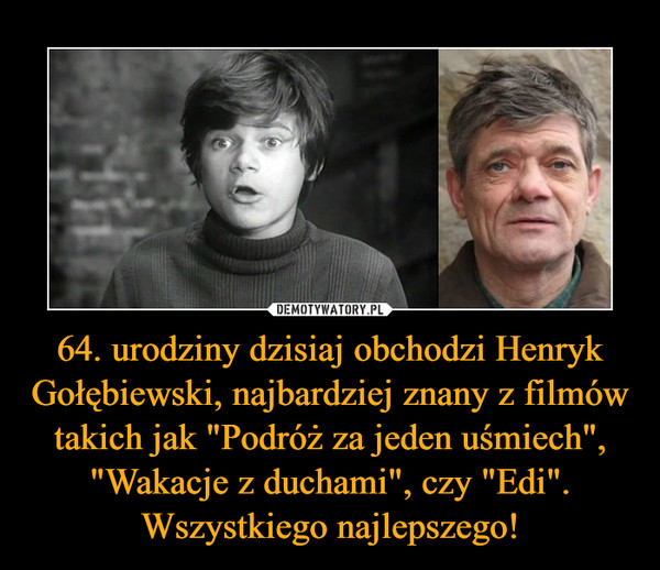 64. urodziny dzisiaj obchodzi Henryk Gołębiewski, najbardziej znany z filmów takich jak "Podróż za jeden uśmiech", "Wakacje z duchami", czy "Edi". Wszystkiego najlepszego! –  