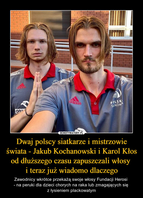 Dwaj polscy siatkarze i mistrzowie świata - Jakub Kochanowski i Karol Kłos od dłuższego czasu zapuszczali włosy 
i teraz już wiadomo dlaczego
