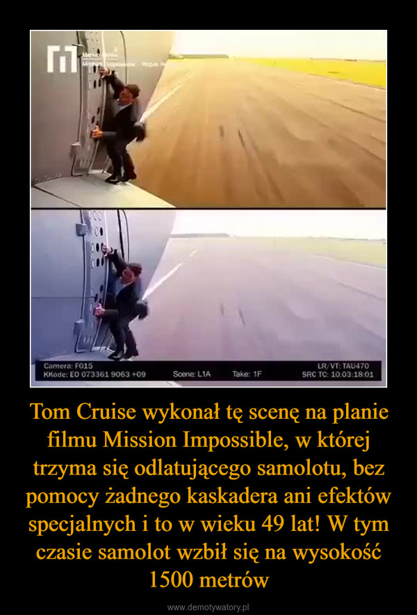 Tom Cruise wykonał tę scenę na planie filmu Mission Impossible, w której trzyma się odlatującego samolotu, bez pomocy żadnego kaskadera ani efektów specjalnych i to w wieku 49 lat! W tym czasie samolot wzbił się na wysokość 1500 metrów –  