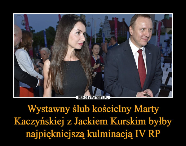 Wystawny ślub kościelny Marty Kaczyńskiej z Jackiem Kurskim byłby najpiękniejszą kulminacją IV RP –  