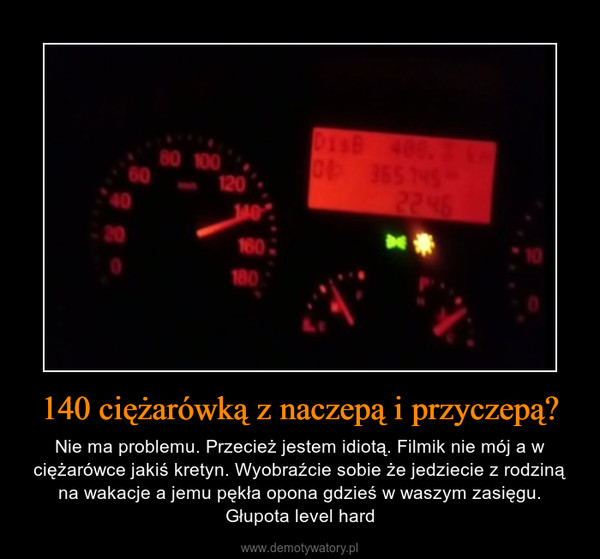 140 ciężarówką z naczepą i przyczepą? – Nie ma problemu. Przecież jestem idiotą. Filmik nie mój a w ciężarówce jakiś kretyn. Wyobraźcie sobie że jedziecie z rodziną na wakacje a jemu pękła opona gdzieś w waszym zasięgu. Głupota level hard 