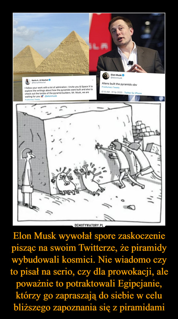 Elon Musk wywołał spore zaskoczenie pisząc na swoim Twitterze, że piramidy wybudowali kosmici. Nie wiadomo czy to pisał na serio, czy dla prowokacji, ale poważnie to potraktowali Egipcjanie, którzy go zapraszają do siebie w celu bliższego zapoznania się z piramidami
