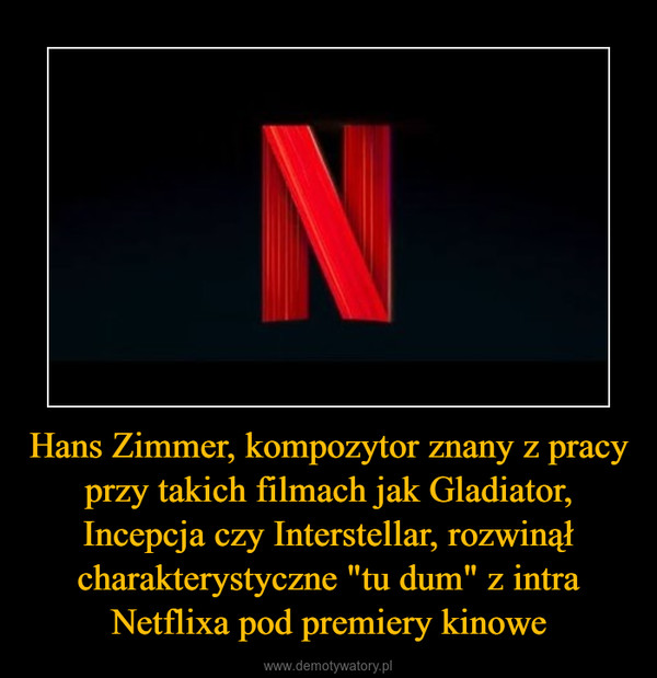 Hans Zimmer, kompozytor znany z pracy przy takich filmach jak Gladiator, Incepcja czy Interstellar, rozwinął charakterystyczne "tu dum" z intra Netflixa pod premiery kinowe –  