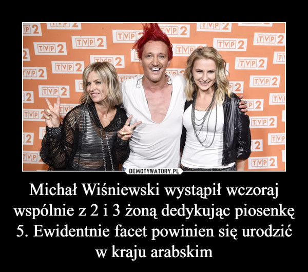 Michał Wiśniewski wystąpił wczoraj wspólnie z 2 i 3 żoną dedykując piosenkę 5. Ewidentnie facet powinien się urodzić w kraju arabskim –  