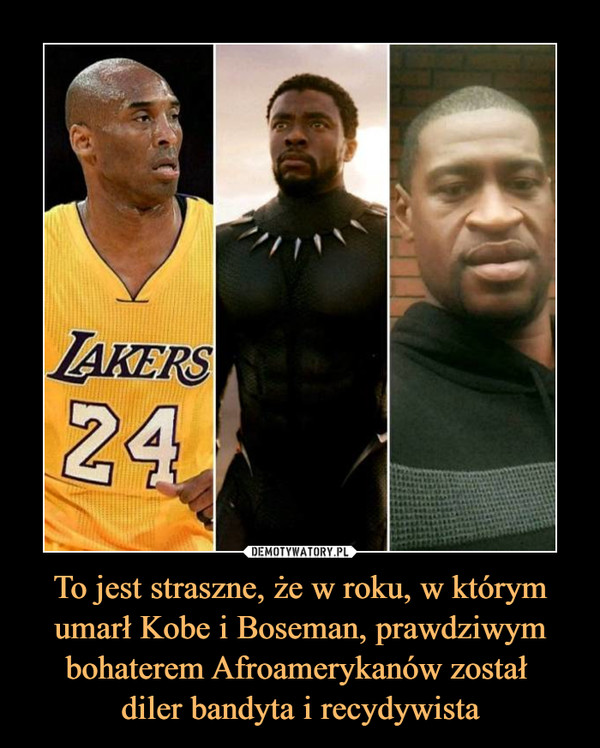 To jest straszne, że w roku, w którym umarł Kobe i Boseman, prawdziwym bohaterem Afroamerykanów został diler bandyta i recydywista –  