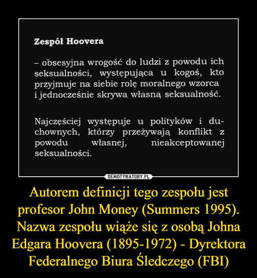 Autorem definicji tego zespołu jest profesor John Money (Summers 1995). Nazwa zespołu wiąże się z osobą Johna Edgara Hoovera (1895-1972) - Dyrektora Federalnego Biura Śledczego (FBI)