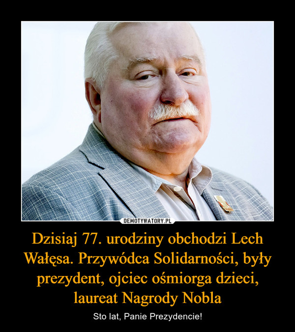 Dzisiaj 77. urodziny obchodzi Lech Wałęsa. Przywódca Solidarności, były prezydent, ojciec ośmiorga dzieci, laureat Nagrody Nobla – Sto lat, Panie Prezydencie! 