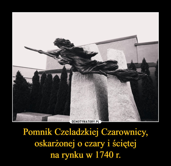Pomnik Czeladzkiej Czarownicy, oskarżonej o czary i ściętejna rynku w 1740 r. –  