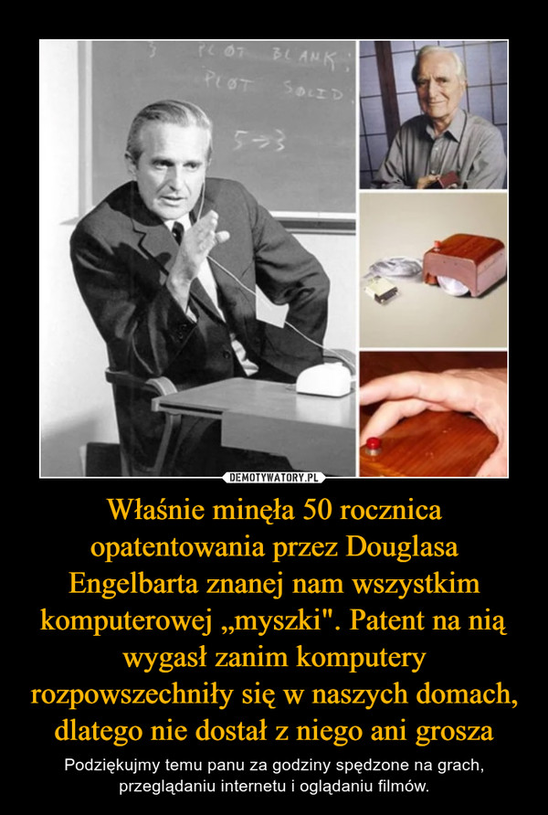 Właśnie minęła 50 rocznica opatentowania przez Douglasa Engelbarta znanej nam wszystkim komputerowej „myszki". Patent na nią wygasł zanim komputery rozpowszechniły się w naszych domach, dlatego nie dostał z niego ani grosza