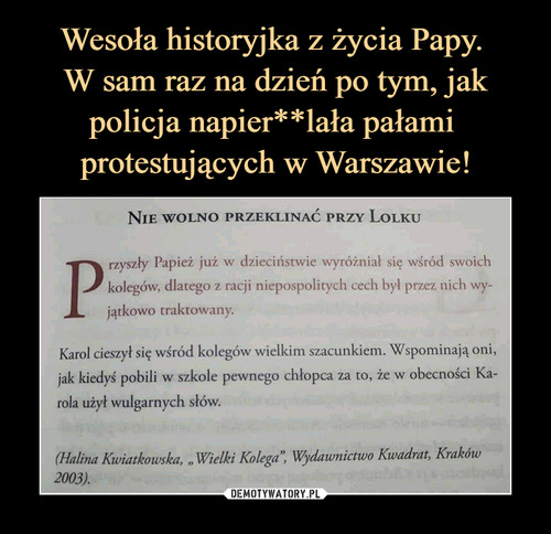 Wesoła historyjka z życia Papy. 
W sam raz na dzień po tym, jak policja napier**lała pałami 
protestujących w Warszawie!
