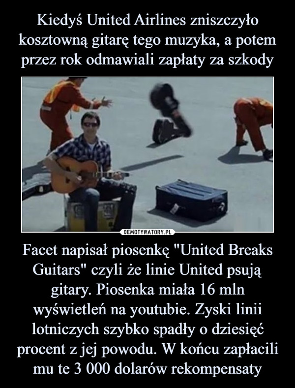 Facet napisał piosenkę "United Breaks Guitars" czyli że linie United psują gitary. Piosenka miała 16 mln wyświetleń na youtubie. Zyski linii lotniczych szybko spadły o dziesięć procent z jej powodu. W końcu zapłacili mu te 3 000 dolarów rekompensaty –  