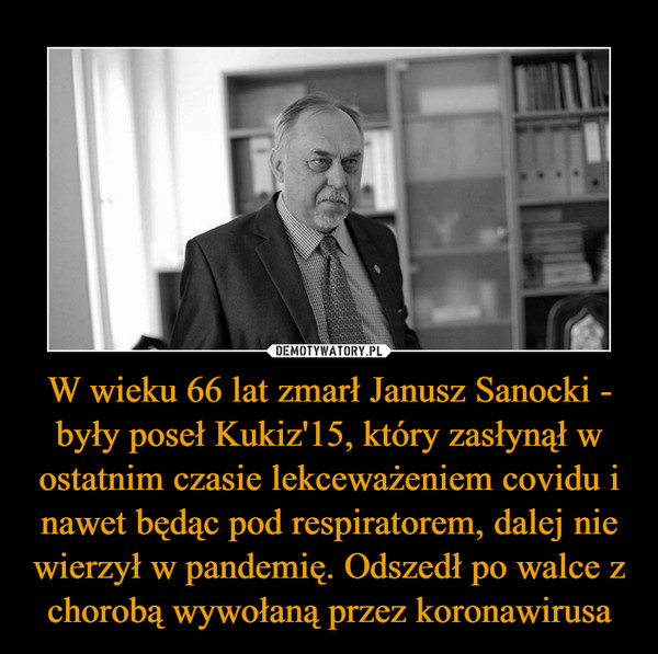 W wieku 66 lat zmarł Janusz Sanocki - były poseł Kukiz'15, który zasłynął w ostatnim czasie lekceważeniem covidu i nawet będąc pod respiratorem, dalej nie wierzył w pandemię. Odszedł po walce z chorobą wywołaną przez koronawirusa