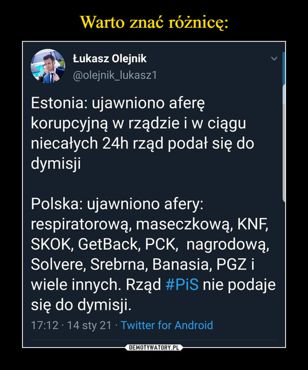  –  Łukasz Olejnik@olejnik_lukasz1Estonia: ujawniono aferę korupcyjną w rządzie i w ciągu niecałych 24h rząd podał się do dymisjiPolska: ujawniono afery: respiratorową, maseczkową, KNF, SKOK, GetBack, PCK,  nagrodową, Solvere, Srebrna, Banasia, PGZ i wiele innych. Rząd #PiS nie podaje się do dymisji.