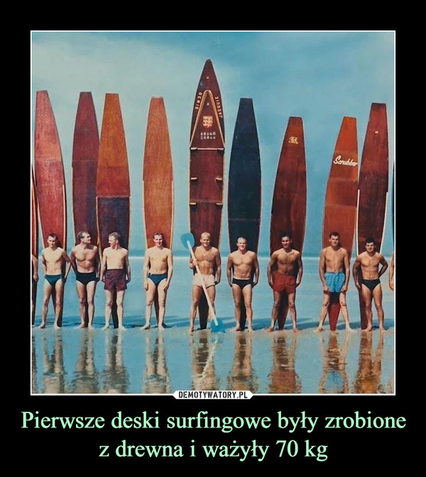 Pierwsze deski surfingowe były zrobione z drewna i ważyły 70 kg –  