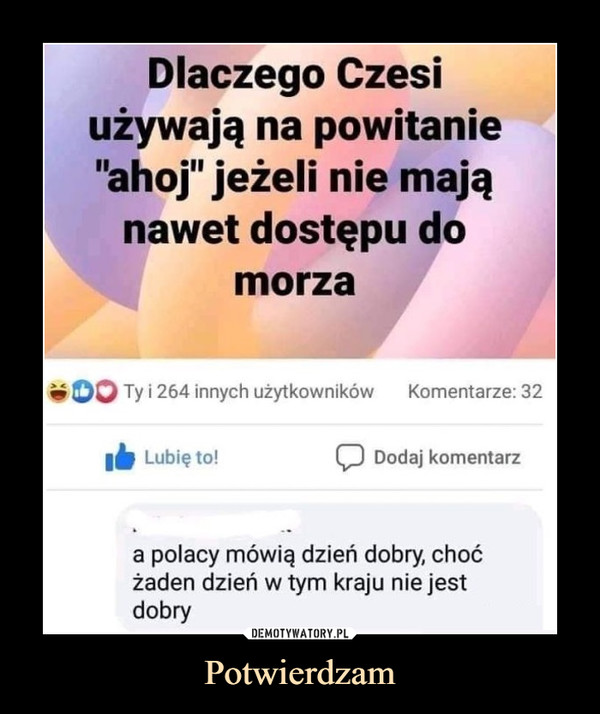 Potwierdzam –  Dlaczego Czesi używają na powitanie ahoj jeżeli nie mają nawet dostępu do morza A Polacy mówią dzień dobry, choć żaden dzień w tym kraju nie jest dobry