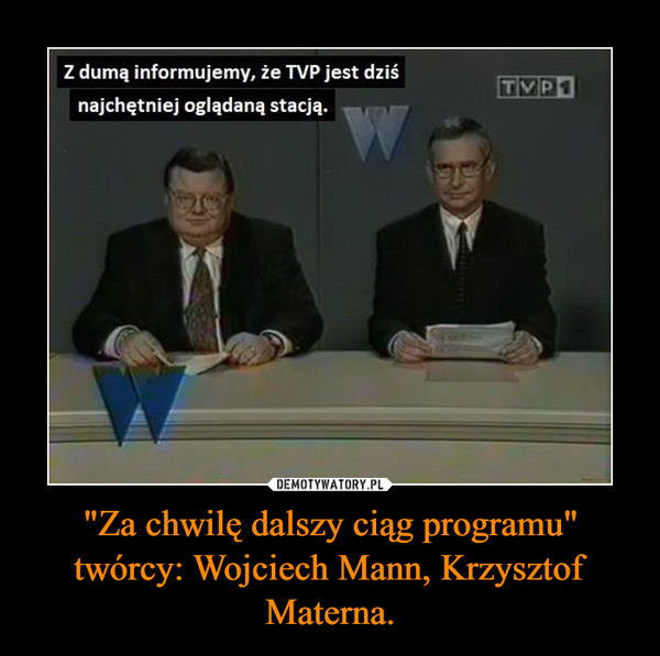 "Za chwilę dalszy ciąg programu"twórcy: Wojciech Mann, Krzysztof Materna. –  