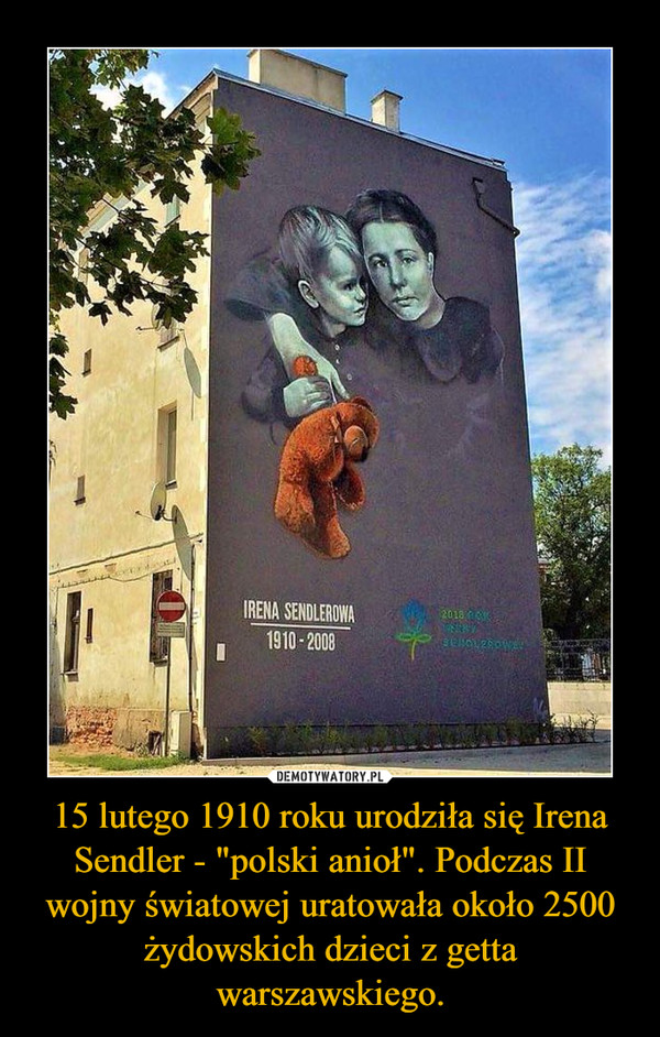 15 lutego 1910 roku urodziła się Irena Sendler - "polski anioł". Podczas II wojny światowej uratowała około 2500 żydowskich dzieci z getta warszawskiego.