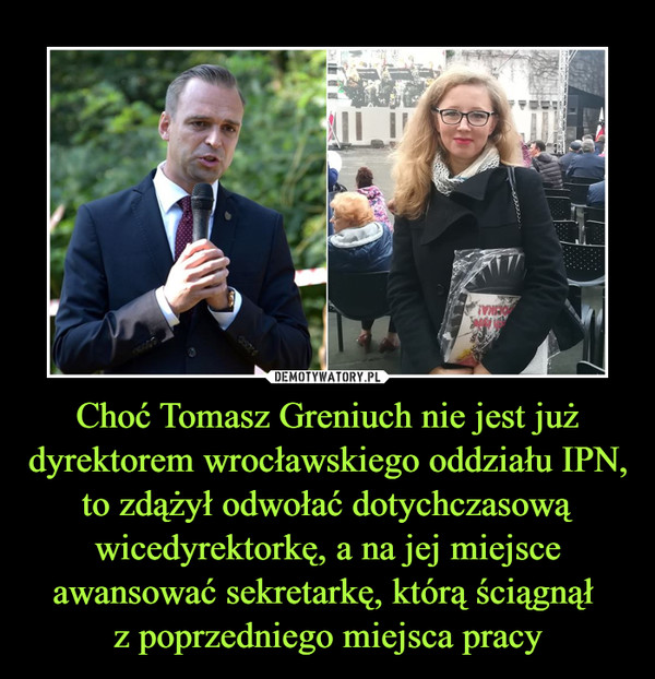 Choć Tomasz Greniuch nie jest już dyrektorem wrocławskiego oddziału IPN, to zdążył odwołać dotychczasową wicedyrektorkę, a na jej miejsce awansować sekretarkę, którą ściągnął z poprzedniego miejsca pracy –  
