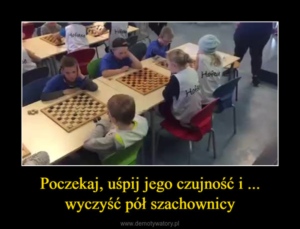 Poczekaj, uśpij jego czujność i ... wyczyść pół szachownicy –  