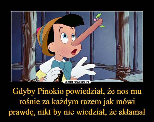 Gdyby Pinokio powiedział, że nos mu rośnie za każdym razem jak mówi prawdę, nikt by nie wiedział, że skłamał –  