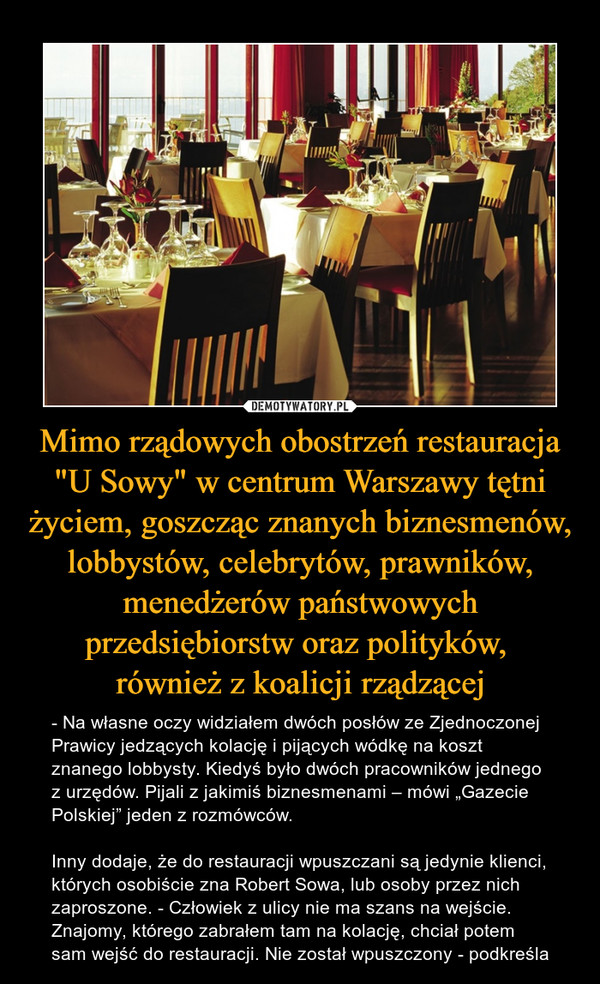 Mimo rządowych obostrzeń restauracja "U Sowy" w centrum Warszawy tętni życiem, goszcząc znanych biznesmenów, lobbystów, celebrytów, prawników, menedżerów państwowych przedsiębiorstw oraz polityków, 
również z koalicji rządzącej