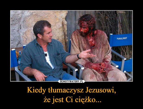 Kiedy tłumaczysz Jezusowi, że jest Ci ciężko... –  