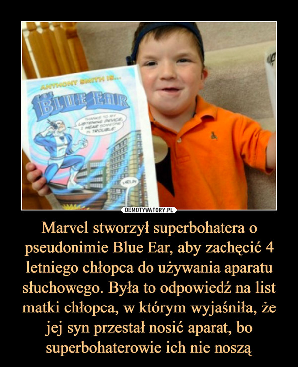 Marvel stworzył superbohatera o pseudonimie Blue Ear, aby zachęcić 4 letniego chłopca do używania aparatu słuchowego. Była to odpowiedź na list matki chłopca, w którym wyjaśniła, że jej syn przestał nosić aparat, bo superbohaterowie ich nie noszą